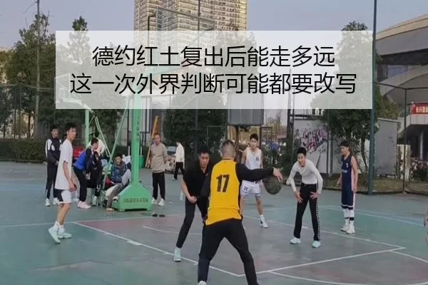 德约红土复出后能走多远 这一次外界判断可能都要改写