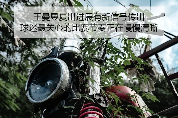 王曼昱复出进展有新信号传出 球迷最关心的比赛节奏正在慢慢清晰