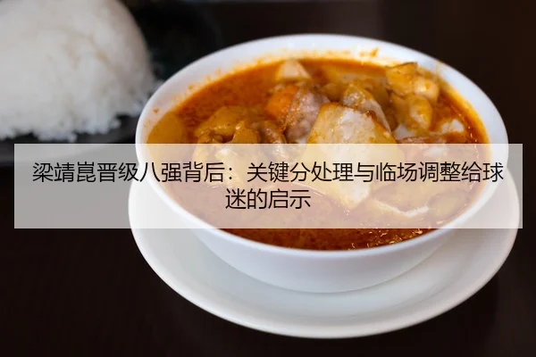 梁靖崑晋级八强背后：关键分处理与临场调整给球迷的启示